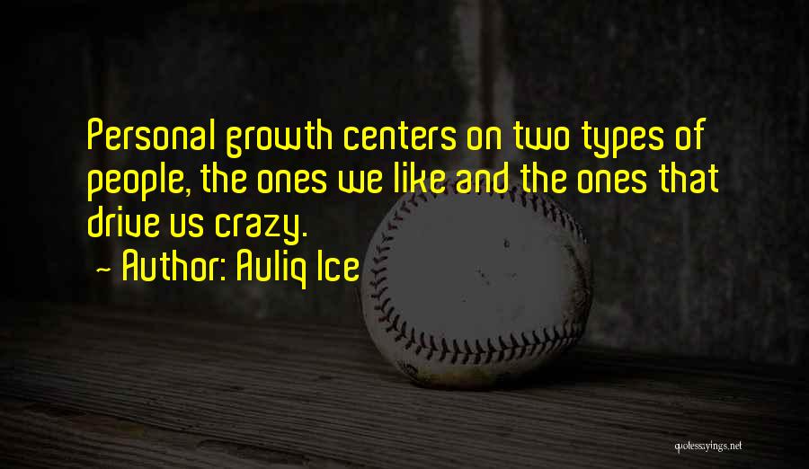Auliq Ice Quotes: Personal Growth Centers On Two Types Of People, The Ones We Like And The Ones That Drive Us Crazy.