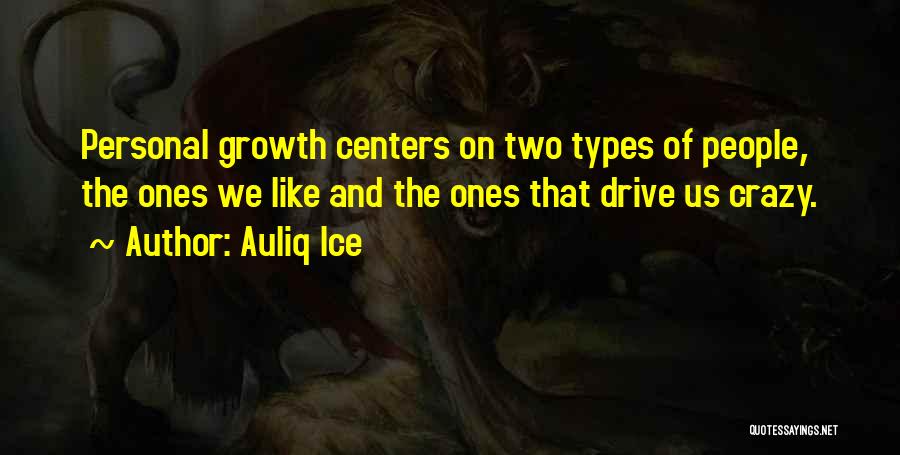 Auliq Ice Quotes: Personal Growth Centers On Two Types Of People, The Ones We Like And The Ones That Drive Us Crazy.
