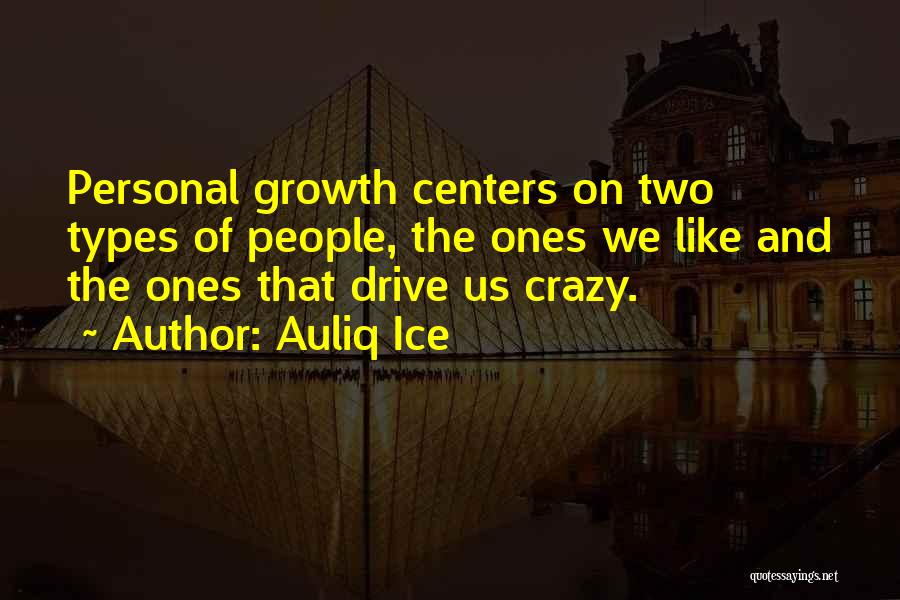 Auliq Ice Quotes: Personal Growth Centers On Two Types Of People, The Ones We Like And The Ones That Drive Us Crazy.
