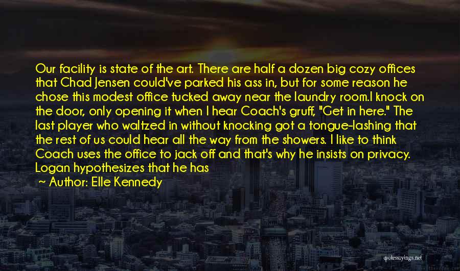 Elle Kennedy Quotes: Our Facility Is State Of The Art. There Are Half A Dozen Big Cozy Offices That Chad Jensen Could've Parked