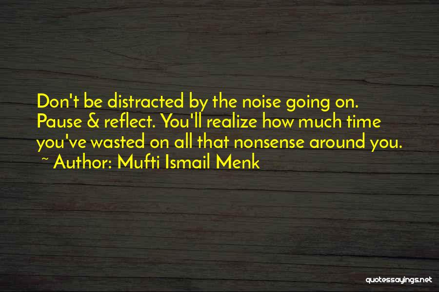 Mufti Ismail Menk Quotes: Don't Be Distracted By The Noise Going On. Pause & Reflect. You'll Realize How Much Time You've Wasted On All