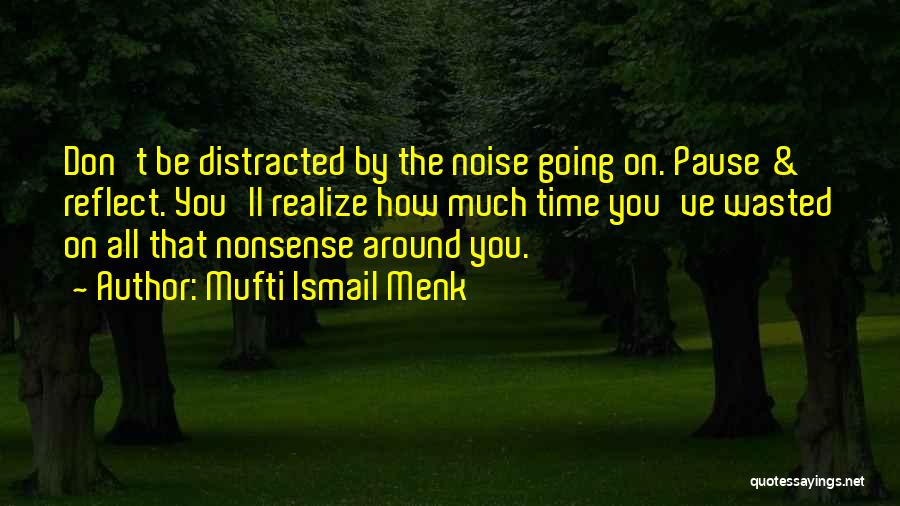 Mufti Ismail Menk Quotes: Don't Be Distracted By The Noise Going On. Pause & Reflect. You'll Realize How Much Time You've Wasted On All