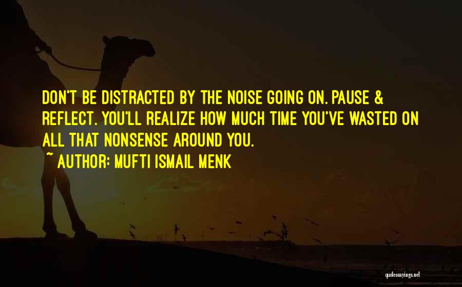 Mufti Ismail Menk Quotes: Don't Be Distracted By The Noise Going On. Pause & Reflect. You'll Realize How Much Time You've Wasted On All