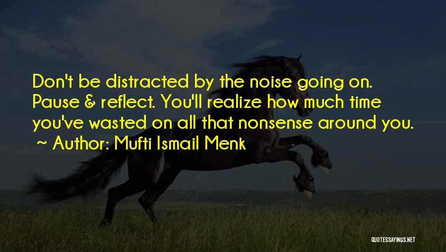 Mufti Ismail Menk Quotes: Don't Be Distracted By The Noise Going On. Pause & Reflect. You'll Realize How Much Time You've Wasted On All