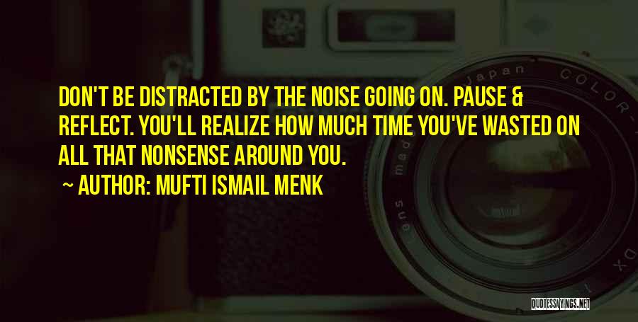 Mufti Ismail Menk Quotes: Don't Be Distracted By The Noise Going On. Pause & Reflect. You'll Realize How Much Time You've Wasted On All