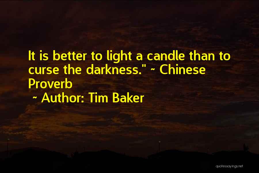 Tim Baker Quotes: It Is Better To Light A Candle Than To Curse The Darkness. ~ Chinese Proverb