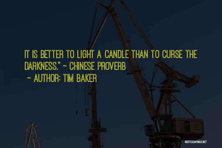 Tim Baker Quotes: It Is Better To Light A Candle Than To Curse The Darkness. ~ Chinese Proverb