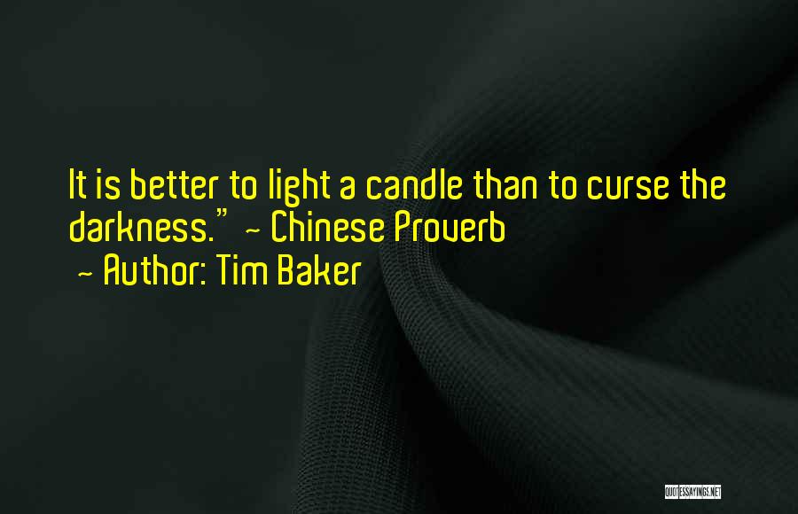 Tim Baker Quotes: It Is Better To Light A Candle Than To Curse The Darkness. ~ Chinese Proverb