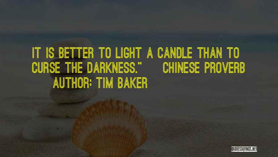 Tim Baker Quotes: It Is Better To Light A Candle Than To Curse The Darkness. ~ Chinese Proverb