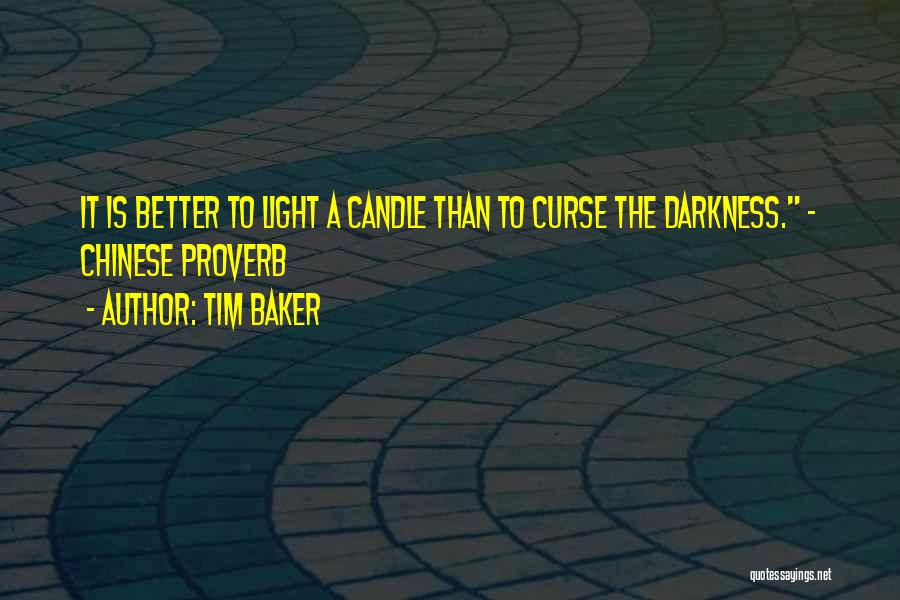 Tim Baker Quotes: It Is Better To Light A Candle Than To Curse The Darkness. ~ Chinese Proverb