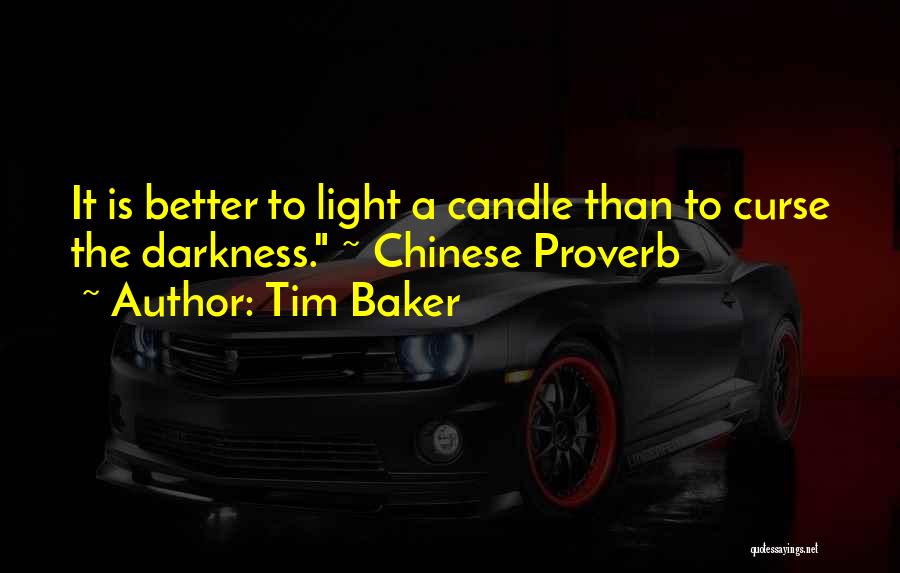 Tim Baker Quotes: It Is Better To Light A Candle Than To Curse The Darkness. ~ Chinese Proverb