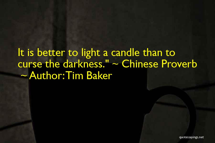 Tim Baker Quotes: It Is Better To Light A Candle Than To Curse The Darkness. ~ Chinese Proverb