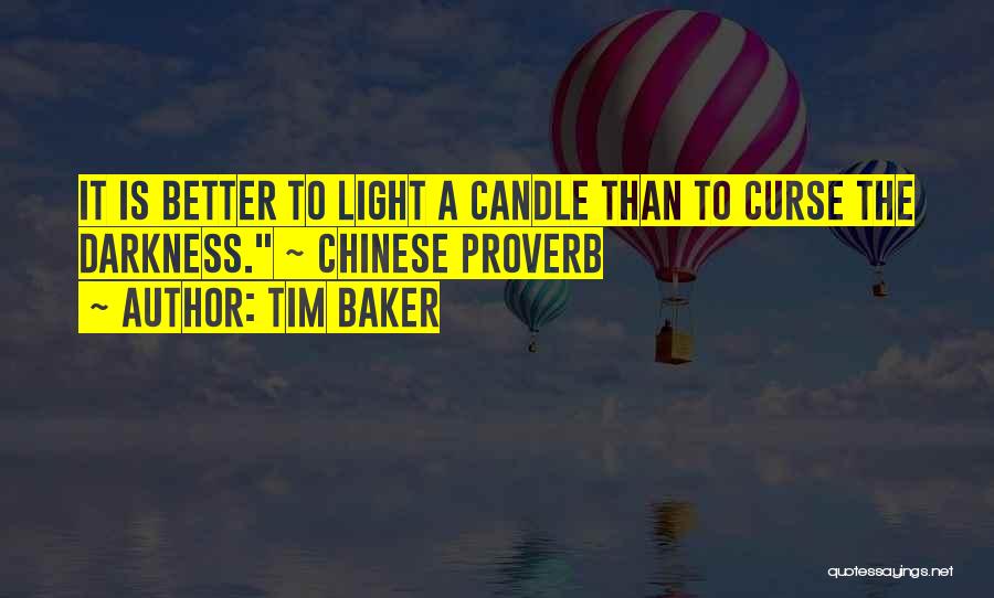 Tim Baker Quotes: It Is Better To Light A Candle Than To Curse The Darkness. ~ Chinese Proverb