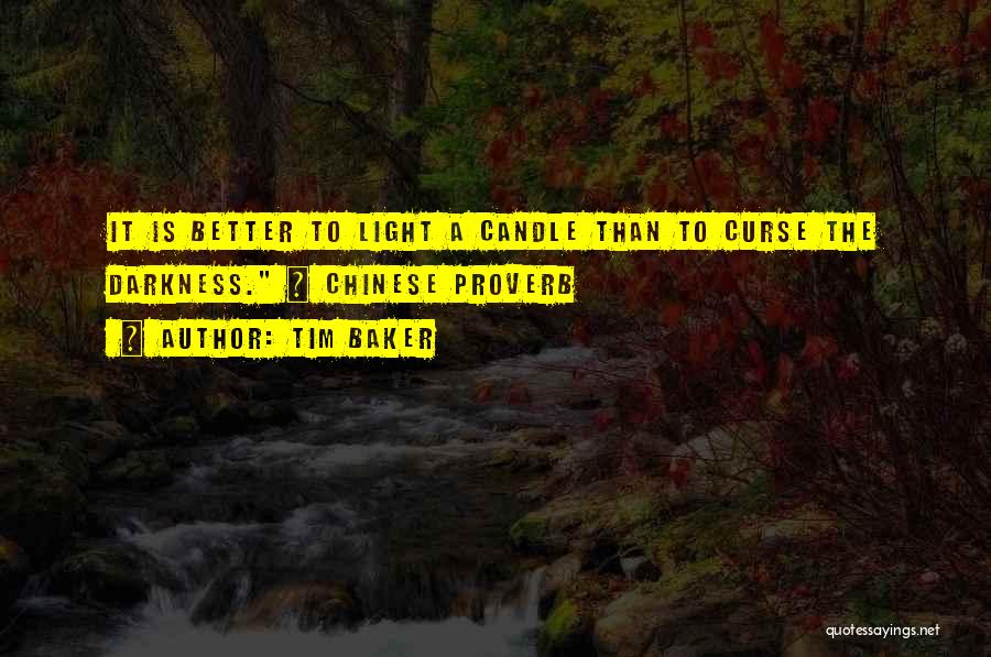 Tim Baker Quotes: It Is Better To Light A Candle Than To Curse The Darkness. ~ Chinese Proverb