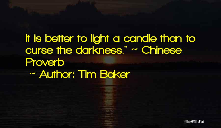 Tim Baker Quotes: It Is Better To Light A Candle Than To Curse The Darkness. ~ Chinese Proverb