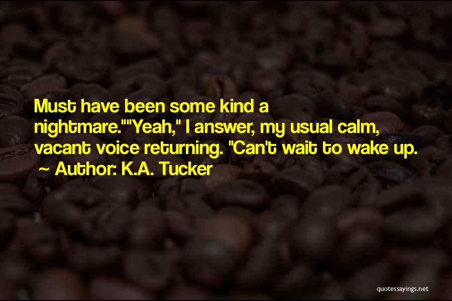 K.A. Tucker Quotes: Must Have Been Some Kind A Nightmare.yeah, I Answer, My Usual Calm, Vacant Voice Returning. Can't Wait To Wake Up.