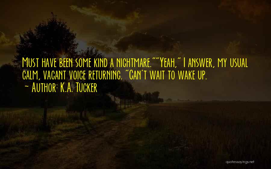 K.A. Tucker Quotes: Must Have Been Some Kind A Nightmare.yeah, I Answer, My Usual Calm, Vacant Voice Returning. Can't Wait To Wake Up.