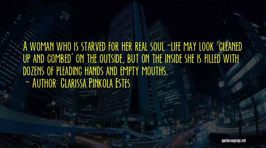 Clarissa Pinkola Estes Quotes: A Woman Who Is Starved For Her Real Soul-life May Look 'cleaned Up And Combed' On The Outside, But On