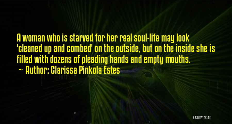 Clarissa Pinkola Estes Quotes: A Woman Who Is Starved For Her Real Soul-life May Look 'cleaned Up And Combed' On The Outside, But On