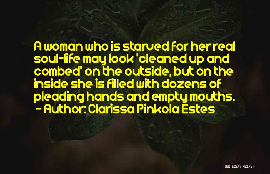 Clarissa Pinkola Estes Quotes: A Woman Who Is Starved For Her Real Soul-life May Look 'cleaned Up And Combed' On The Outside, But On
