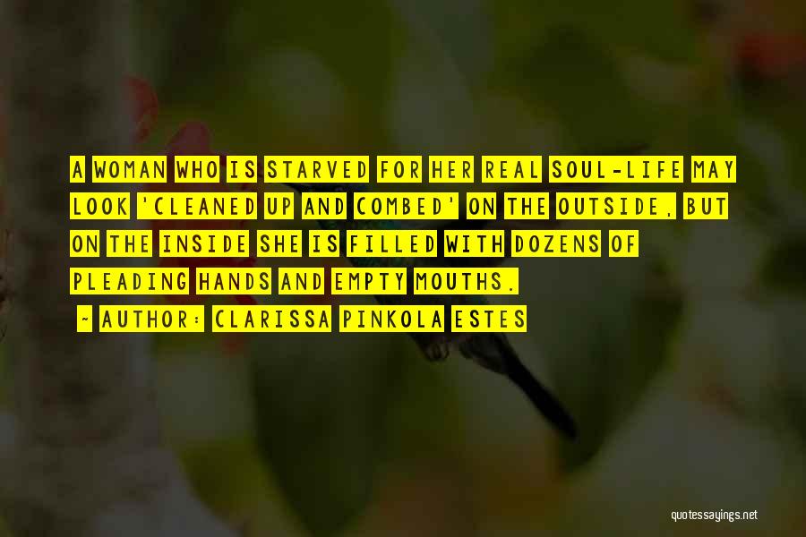 Clarissa Pinkola Estes Quotes: A Woman Who Is Starved For Her Real Soul-life May Look 'cleaned Up And Combed' On The Outside, But On