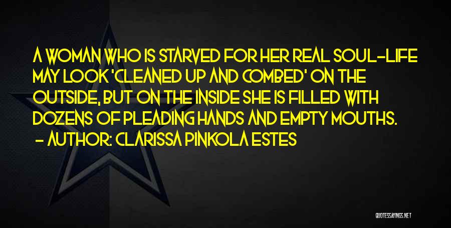 Clarissa Pinkola Estes Quotes: A Woman Who Is Starved For Her Real Soul-life May Look 'cleaned Up And Combed' On The Outside, But On