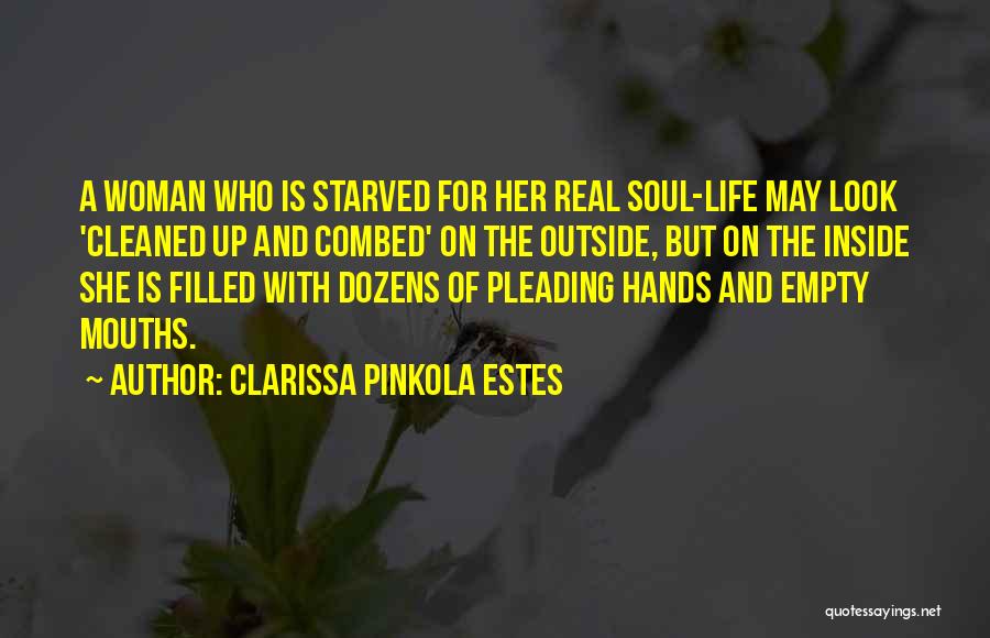 Clarissa Pinkola Estes Quotes: A Woman Who Is Starved For Her Real Soul-life May Look 'cleaned Up And Combed' On The Outside, But On