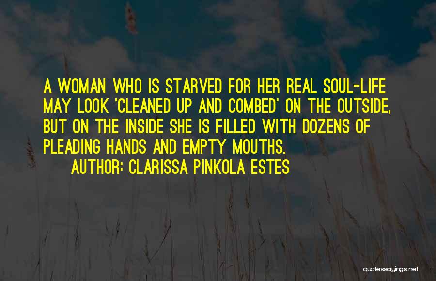 Clarissa Pinkola Estes Quotes: A Woman Who Is Starved For Her Real Soul-life May Look 'cleaned Up And Combed' On The Outside, But On
