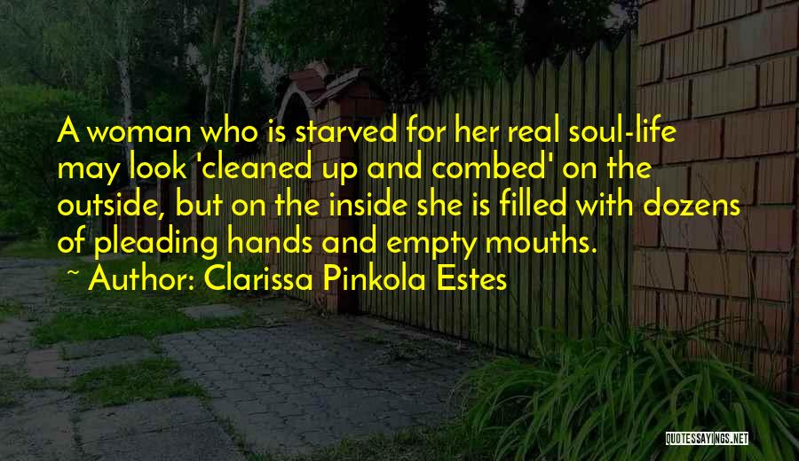Clarissa Pinkola Estes Quotes: A Woman Who Is Starved For Her Real Soul-life May Look 'cleaned Up And Combed' On The Outside, But On