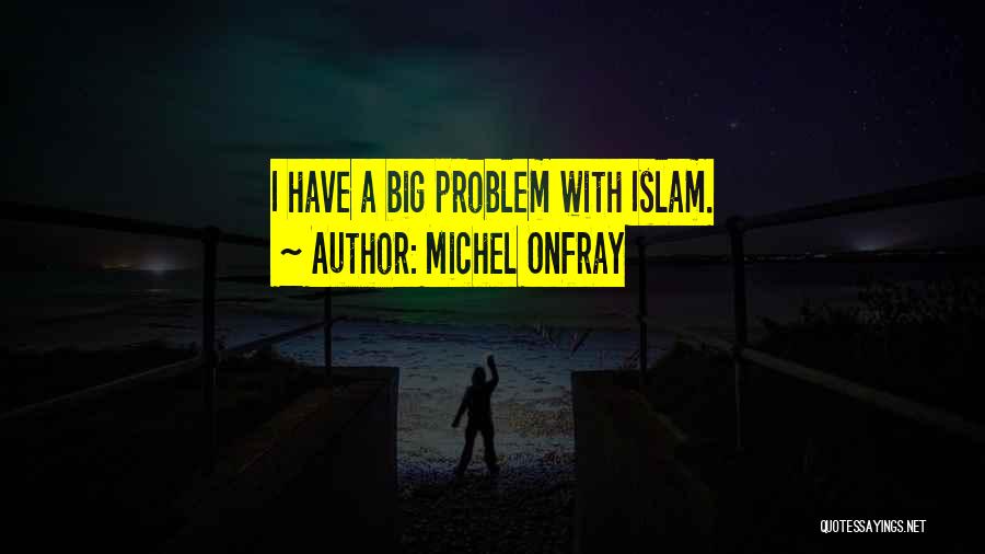 Michel Onfray Quotes: I Have A Big Problem With Islam.