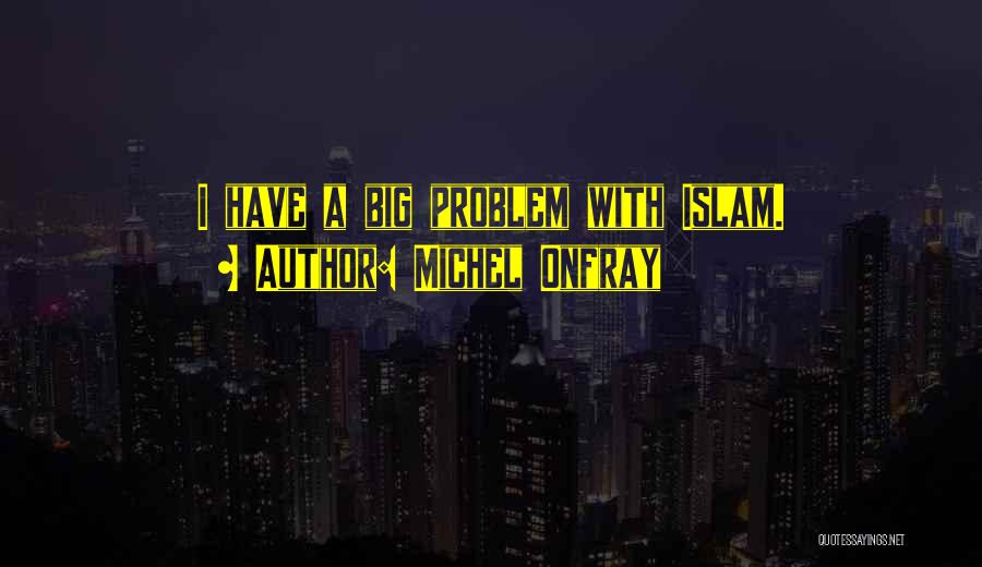 Michel Onfray Quotes: I Have A Big Problem With Islam.