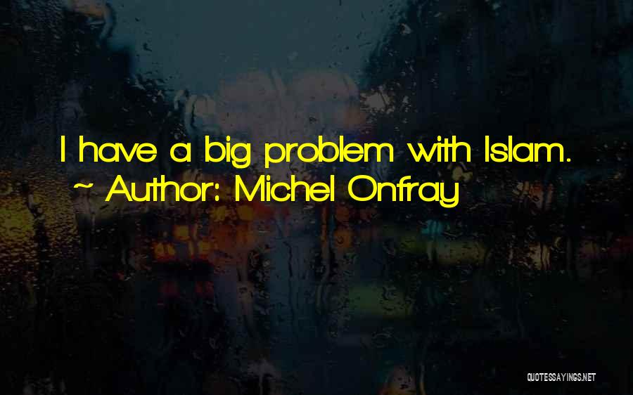 Michel Onfray Quotes: I Have A Big Problem With Islam.