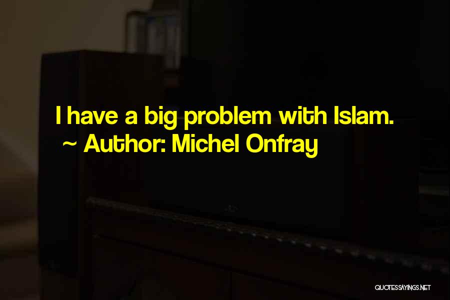 Michel Onfray Quotes: I Have A Big Problem With Islam.