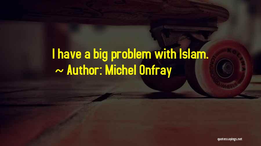 Michel Onfray Quotes: I Have A Big Problem With Islam.