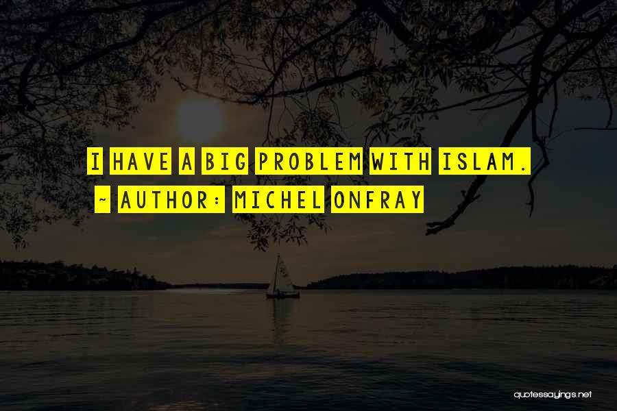 Michel Onfray Quotes: I Have A Big Problem With Islam.