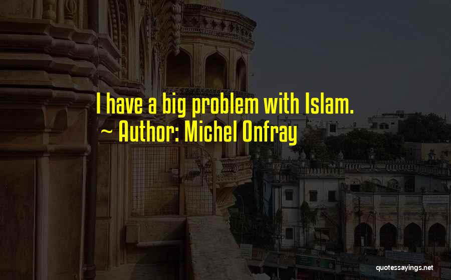 Michel Onfray Quotes: I Have A Big Problem With Islam.