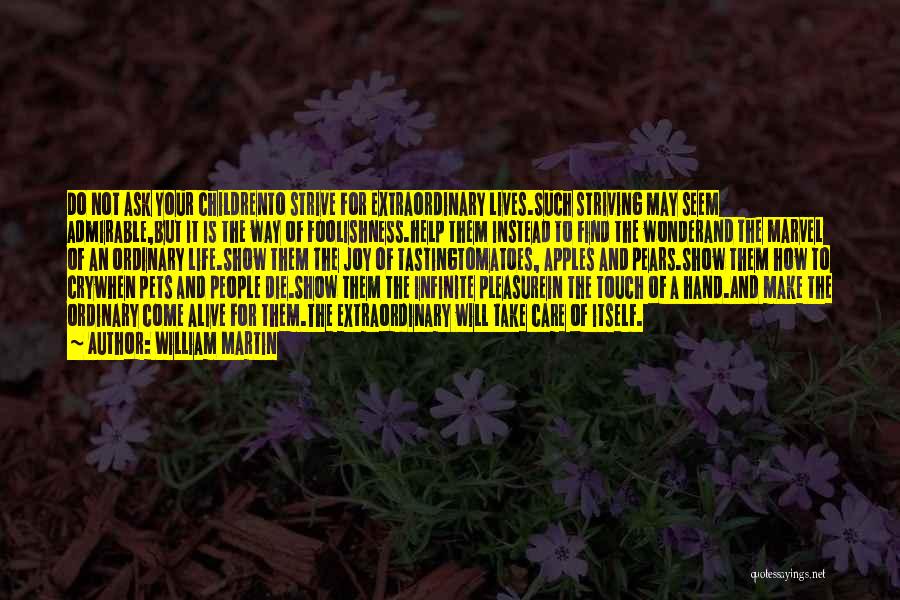 William Martin Quotes: Do Not Ask Your Childrento Strive For Extraordinary Lives.such Striving May Seem Admirable,but It Is The Way Of Foolishness.help Them