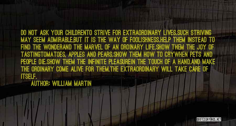 William Martin Quotes: Do Not Ask Your Childrento Strive For Extraordinary Lives.such Striving May Seem Admirable,but It Is The Way Of Foolishness.help Them