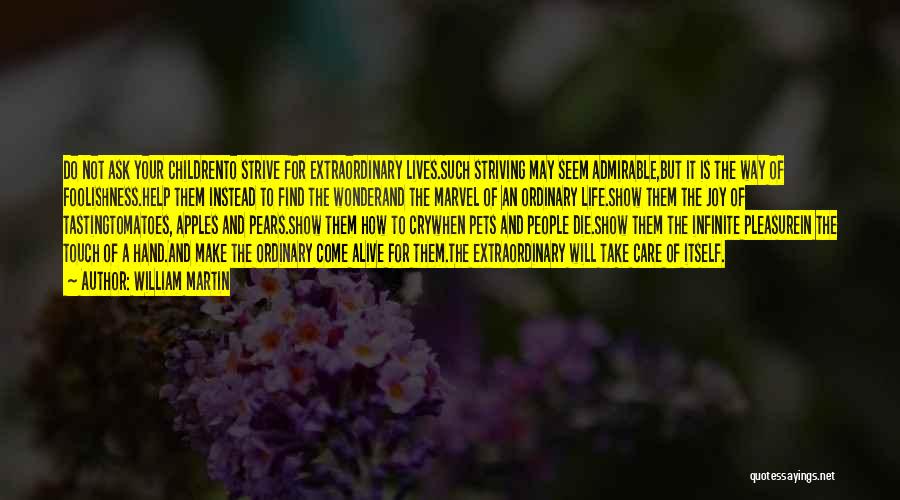 William Martin Quotes: Do Not Ask Your Childrento Strive For Extraordinary Lives.such Striving May Seem Admirable,but It Is The Way Of Foolishness.help Them