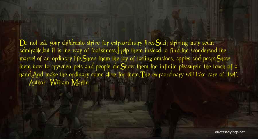 William Martin Quotes: Do Not Ask Your Childrento Strive For Extraordinary Lives.such Striving May Seem Admirable,but It Is The Way Of Foolishness.help Them