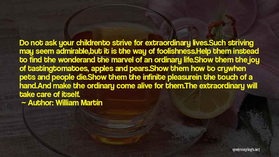 William Martin Quotes: Do Not Ask Your Childrento Strive For Extraordinary Lives.such Striving May Seem Admirable,but It Is The Way Of Foolishness.help Them