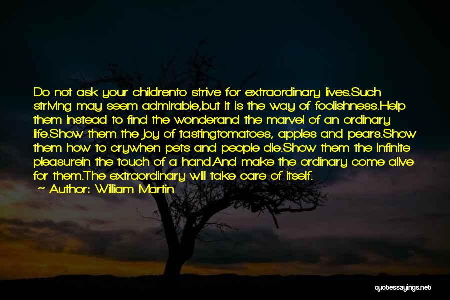 William Martin Quotes: Do Not Ask Your Childrento Strive For Extraordinary Lives.such Striving May Seem Admirable,but It Is The Way Of Foolishness.help Them