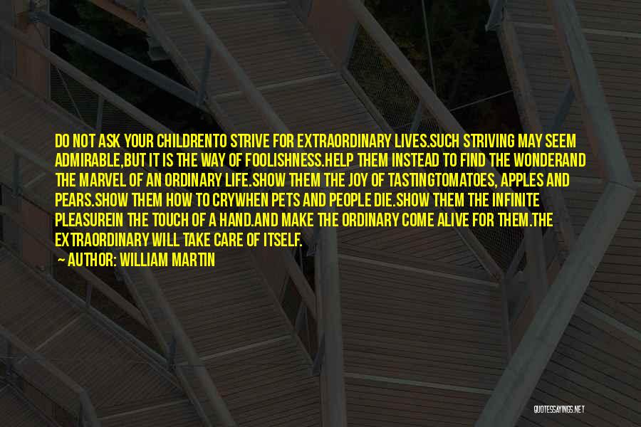 William Martin Quotes: Do Not Ask Your Childrento Strive For Extraordinary Lives.such Striving May Seem Admirable,but It Is The Way Of Foolishness.help Them