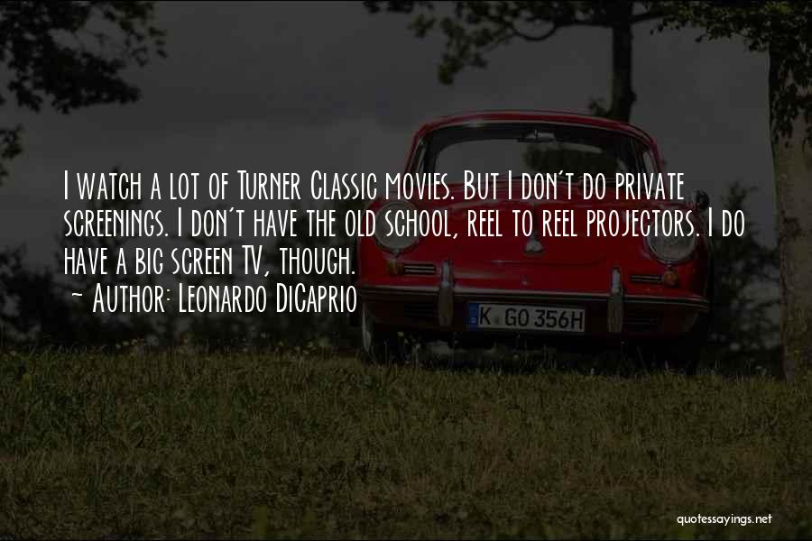 Leonardo DiCaprio Quotes: I Watch A Lot Of Turner Classic Movies. But I Don't Do Private Screenings. I Don't Have The Old School,