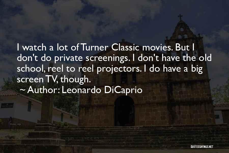 Leonardo DiCaprio Quotes: I Watch A Lot Of Turner Classic Movies. But I Don't Do Private Screenings. I Don't Have The Old School,