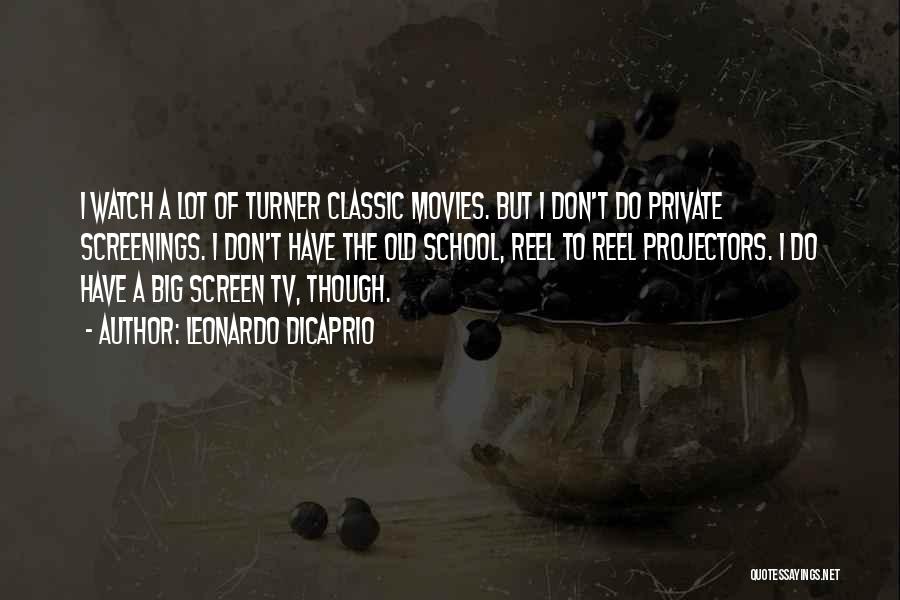 Leonardo DiCaprio Quotes: I Watch A Lot Of Turner Classic Movies. But I Don't Do Private Screenings. I Don't Have The Old School,