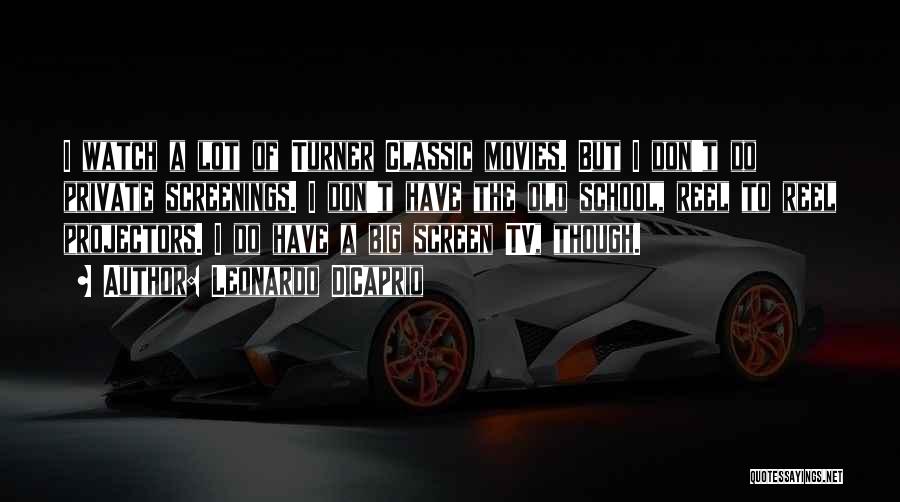 Leonardo DiCaprio Quotes: I Watch A Lot Of Turner Classic Movies. But I Don't Do Private Screenings. I Don't Have The Old School,