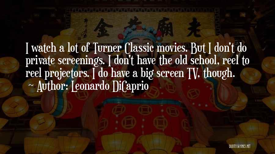 Leonardo DiCaprio Quotes: I Watch A Lot Of Turner Classic Movies. But I Don't Do Private Screenings. I Don't Have The Old School,