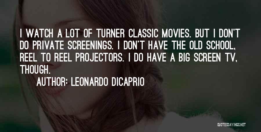 Leonardo DiCaprio Quotes: I Watch A Lot Of Turner Classic Movies. But I Don't Do Private Screenings. I Don't Have The Old School,