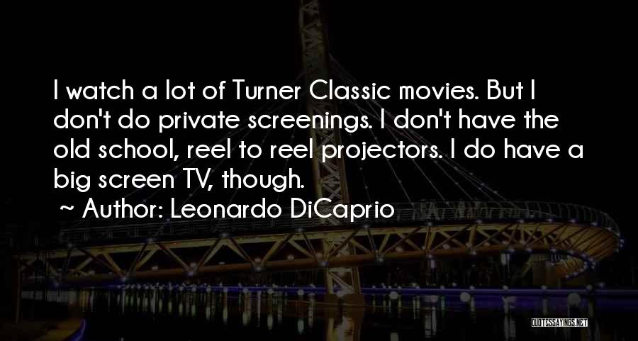 Leonardo DiCaprio Quotes: I Watch A Lot Of Turner Classic Movies. But I Don't Do Private Screenings. I Don't Have The Old School,